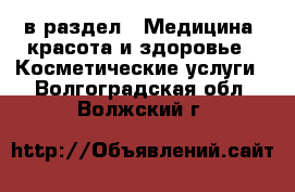  в раздел : Медицина, красота и здоровье » Косметические услуги . Волгоградская обл.,Волжский г.